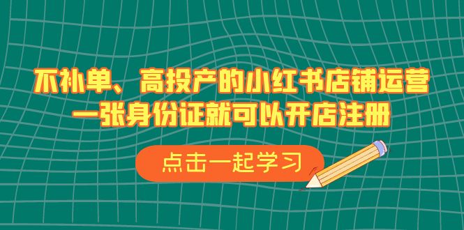 不补单、高投产的小红书店铺运营，一张身份证就可以开店注册-大源资源网