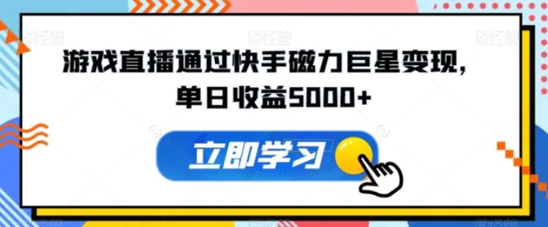 游戏直播通过快手磁力巨星变现，单日收益5000+-大源资源网