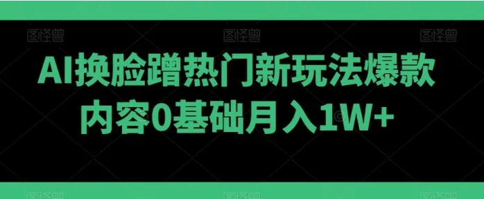 AI换脸蹭热门新玩法爆款内容0基础月入1W+-大源资源网