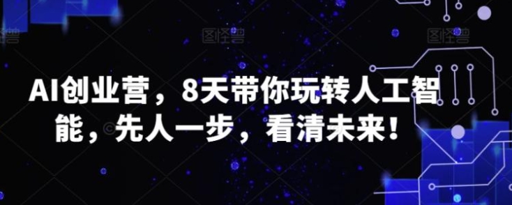 AI创业营，8天带你玩转人工智能，先人一步，看清未来！-大源资源网