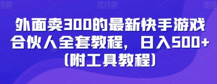 外面卖300的最新快手游戏合伙人全套教程，日入500+-大源资源网