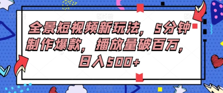 全景短视频新玩法，5分钟制作爆款，播放量破百万，日入500+-大源资源网