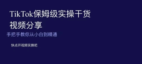 TikTok保姆级实操干货视频分享，手把手教你从小白到精通-大源资源网