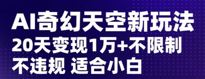 AI奇幻天空，20天变现五位数玩法，不限制不违规不封号玩法，适合小白操作【揭秘】-大源资源网