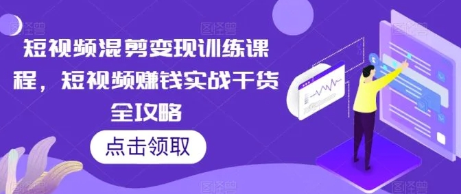 短视频混剪变现训练课程，短视频赚钱实战干货全攻略-大源资源网