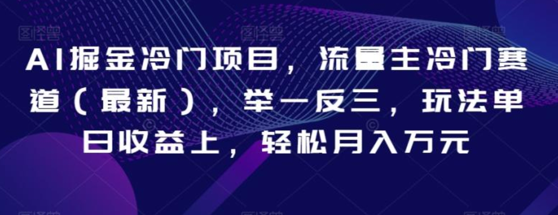 AI掘金冷门项目，流量主冷门赛道，举一反三，玩法单日收益上，轻松月入万元【揭秘】-大源资源网