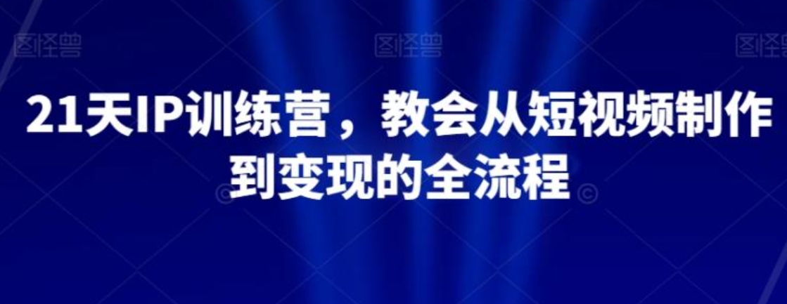 21天IP训练营，教会从短视频制作到变现的全流程-大源资源网