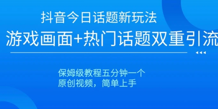 抖音今日话题新玩法，游戏画面+热门话题双重引流，保姆级教程五分钟一个【揭秘】-大源资源网