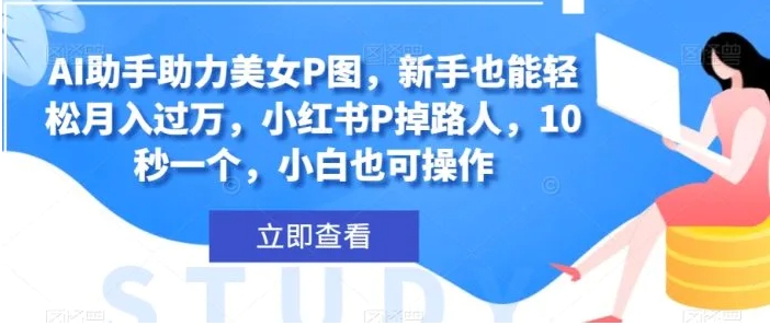 AI助手助力美女P图，新手也能轻松月入过万，小红书P掉路人，10秒一个，小白也可操作-大源资源网