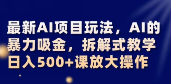 最新AI项目玩法，AI的暴力吸金，拆解式教学，日入500+可放大操作【揭秘】-大源资源网