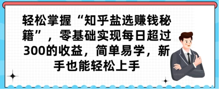 轻松掌握“知乎盐选赚钱秘籍”，零基础实现每日超过300的收益，简单易学，新手也能轻松上手-大源资源网