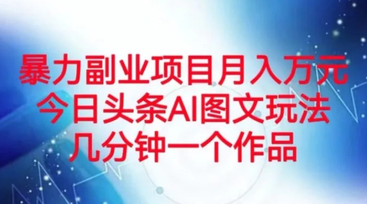 暴力副业项目月入万元，今日头条AI图文玩法，几分钟一个作品-大源资源网