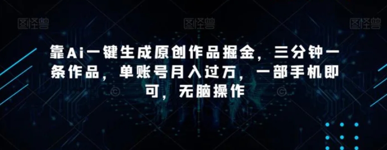 靠Ai一键生成原创作品掘金，三分钟一条作品，单账号月入过万，一部手机即可，无脑操作【揭秘】-大源资源网