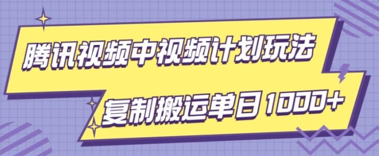 腾讯视频中视频计划项目玩法，简单搬运复制可刷爆流量，轻松单日收益1000+-大源资源网