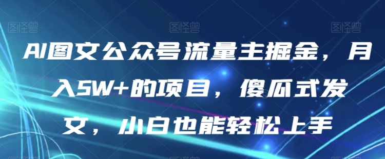 AI图文公众号流量主掘金，月入5W+的项目，傻瓜式发文，小白也能轻松上手【揭秘】-大源资源网