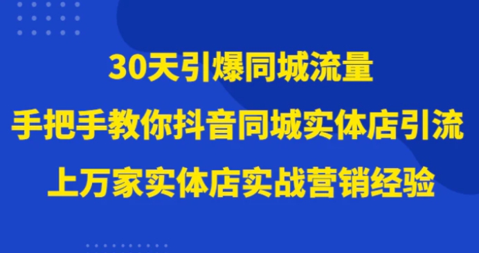 30天引爆同城流量，上万家实体店实战营销经验大佬手把手教你抖音同城实体店引流-大源资源网