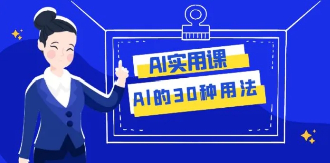 AI·实用课：Al的·30种用法，工作效率提升数倍-大源资源网