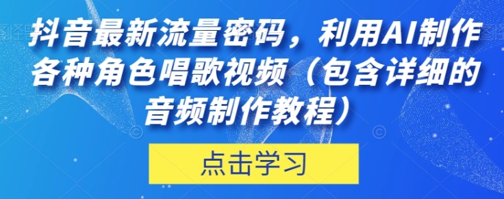 抖音最新流量密码，利用AI制作各种角色唱歌视频【揭秘】-大源资源网