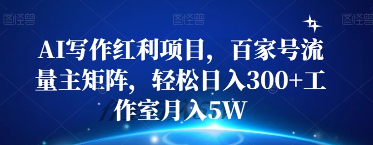 AI写作红利项目，百家号流量主矩阵，轻松日入300+工作室月入5W【揭秘】-大源资源网