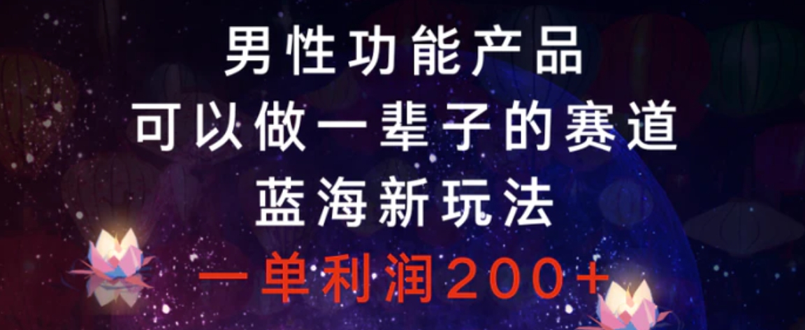 男性功能产品，可以做一辈子的赛道，蓝海新玩法，一单利润200+-大源资源网