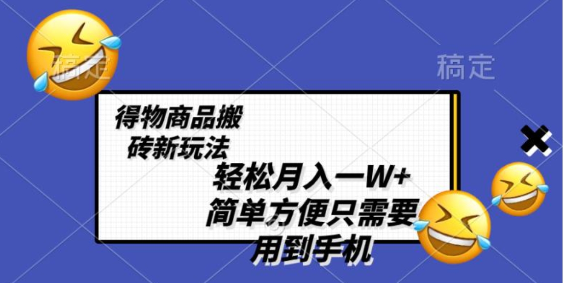 轻松月入一W+，得物商品搬砖新玩法，简单方便 一部手机即可 不需要剪辑制作-大源资源网