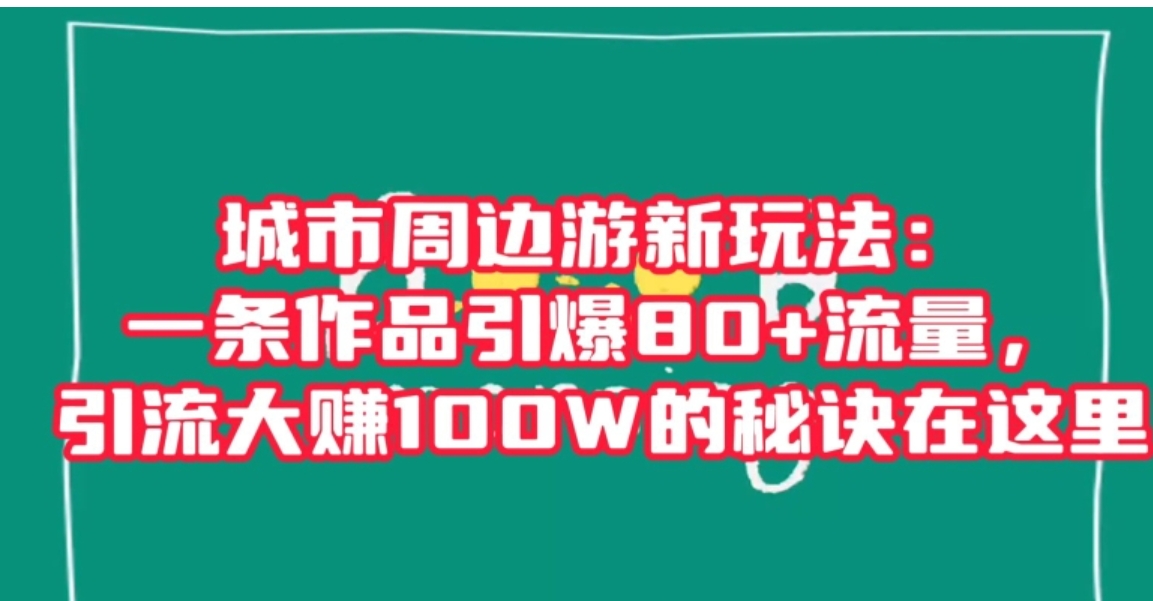 城市周边游新玩法：一条作品引爆80+流量，引流大赚100W的秘诀在这里【揭秘】-大源资源网