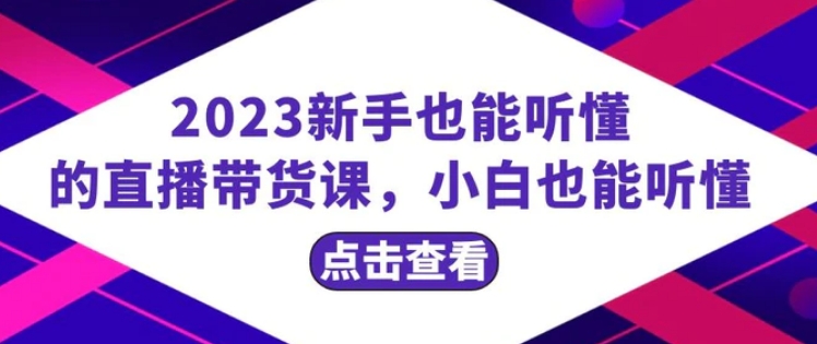 2023新手也能听懂的直播带货课，小白也能听懂，20节完整-大源资源网