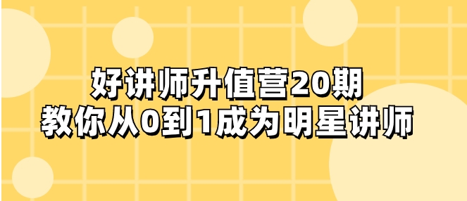 好讲师-升值营-第20期，教你从0到1成为明星讲师-大源资源网