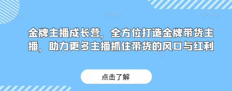 金牌主播成长营，全方位打造金牌带货主播，助力更多主播抓住带货的风口与红利-大源资源网