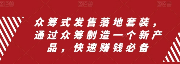 众筹 式发售落地套装，通过众筹制造一个新产品，快速赚钱必备-大源资源网