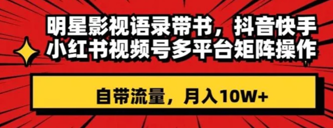 明星影视语录带书，抖音快手小红书视频号多平台矩阵操作，自带流量，月入10W+【揭秘】-大源资源网