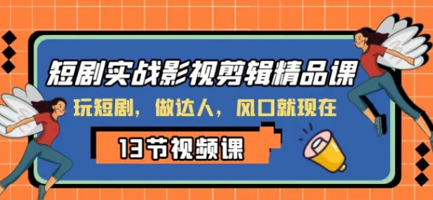 短剧实战影视剪辑精品课，玩短剧，做达人，风口就现在-大源资源网