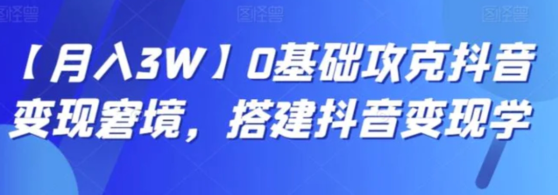 【月入3W】0基础攻克抖音变现窘境，搭建抖音变现学-大源资源网