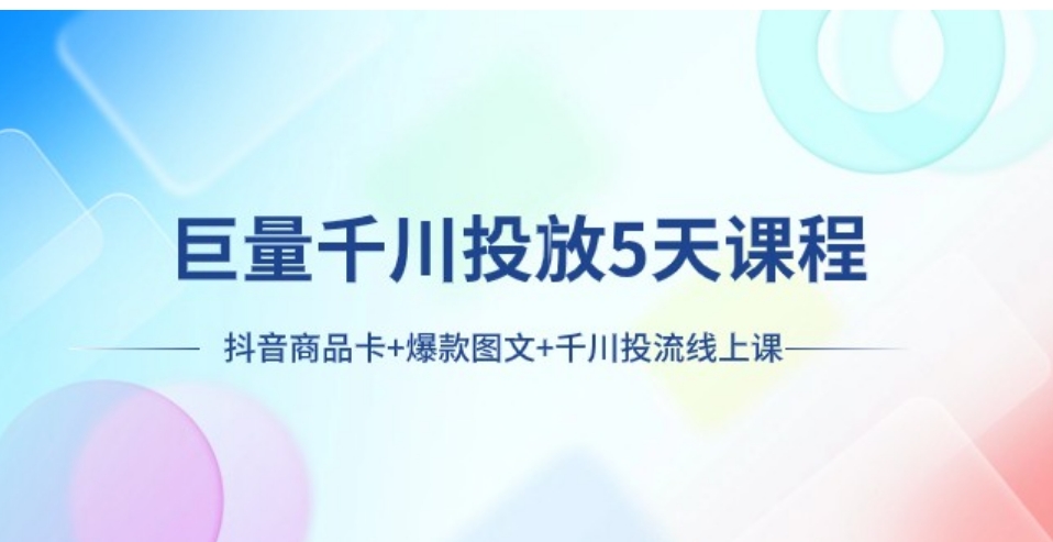 巨量千川投放5天课程：抖音商品卡+爆款图文+千川投流线上课-大源资源网