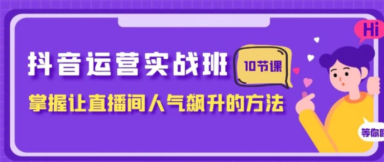 抖音运营实战班，掌握让直播间人气飙升的方法-大源资源网