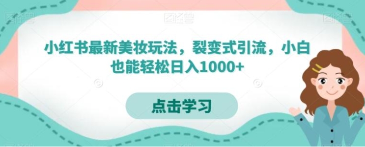 小红书最新美妆玩法，裂变式引流，小白也能轻松日入1000+-大源资源网