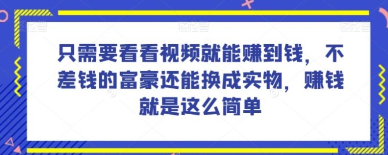 谁做过这么简单的项目？只需要看看视频就能赚到钱，不差钱的富豪还能换成实物，赚钱就是这么简单！【揭秘】-大源资源网