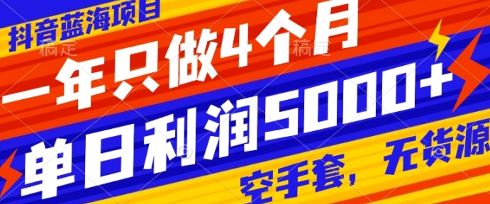 抖音蓝海项目，一年只做4个月，空手套，无货源，单日利润5000+-大源资源网