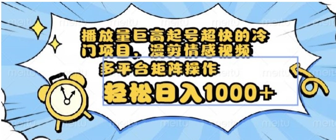 播放量巨高起号超快的冷门项目，漫剪情感视频，可多平台矩阵操作，轻松日入1000+【揭秘】-大源资源网