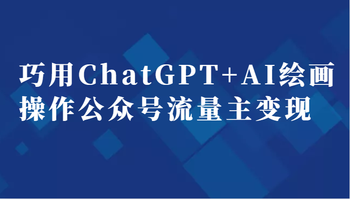 巧用ChatGPT+AI绘画操作公众号流量主变现副业分享课-大源资源网