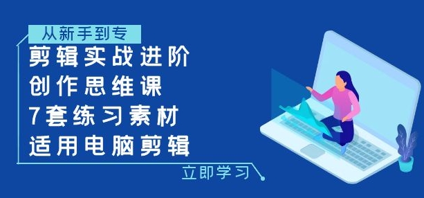 剪辑实战进阶+创作思维课+7套练习素材-适用电脑剪辑-大源资源网