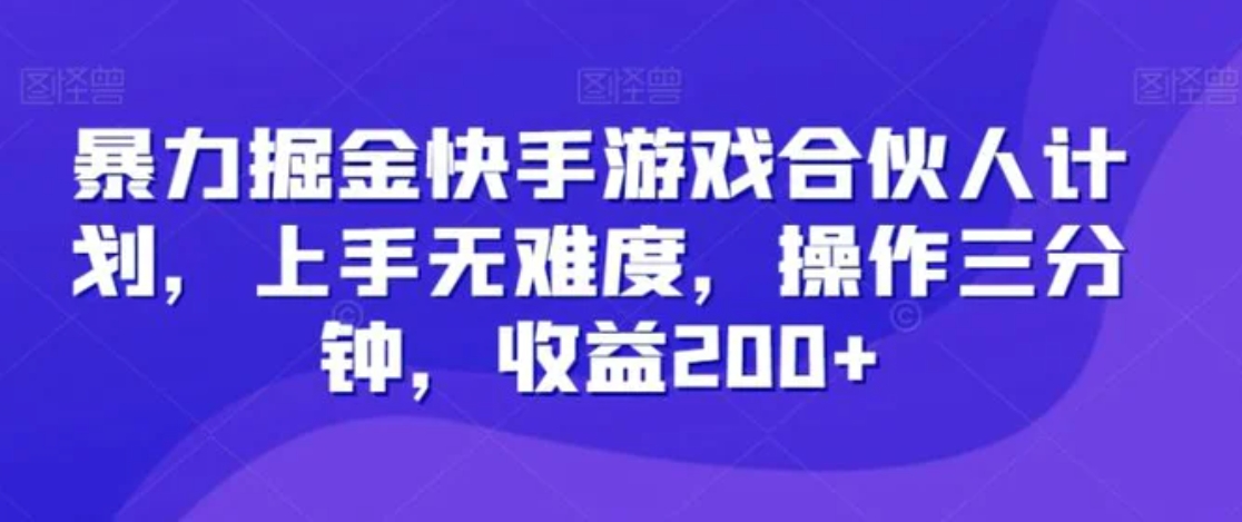 暴力掘金快手游戏合伙人计划，上手无难度，操作三分钟，收益200+-大源资源网