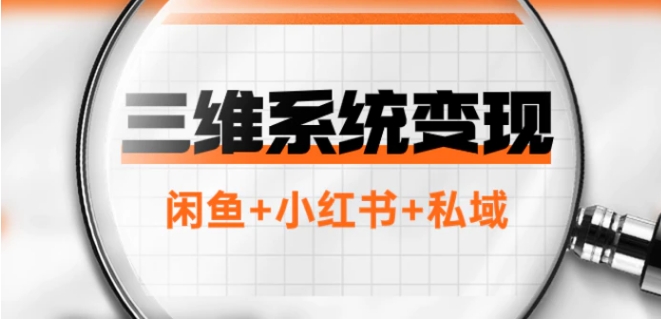 三维系统变现项目：普通人首选-年入百万的翻身项目，闲鱼+小红书+私域-大源资源网