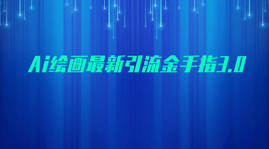 AI绘画最新引流金手指3.0，可靠的流量变现方式，小白日入200+-大源资源网