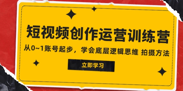 2023短视频创作运营训练营，从0~1账号起步，学会底层逻辑思维 拍摄方法-大源资源网