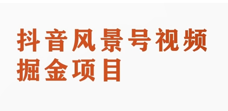 抖音风景号视频变现副业项目，一条龙玩法分享给你-大源资源网