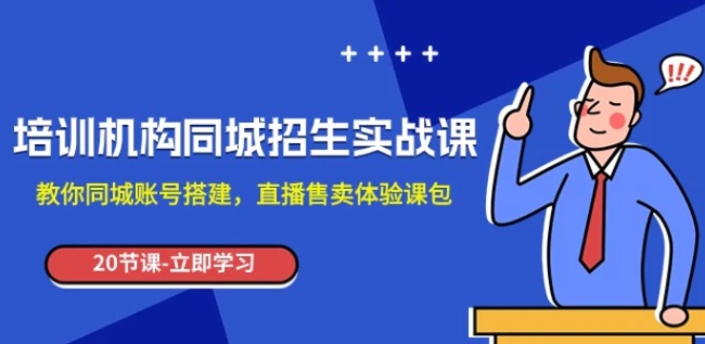 培训机构-同城招生实操课，教你同城账号搭建，直播售卖体验课包-大源资源网