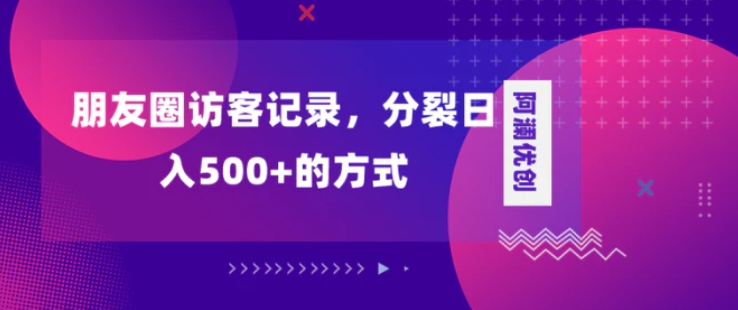 朋友圈访客记录，分裂日入500+，变现加分裂-大源资源网