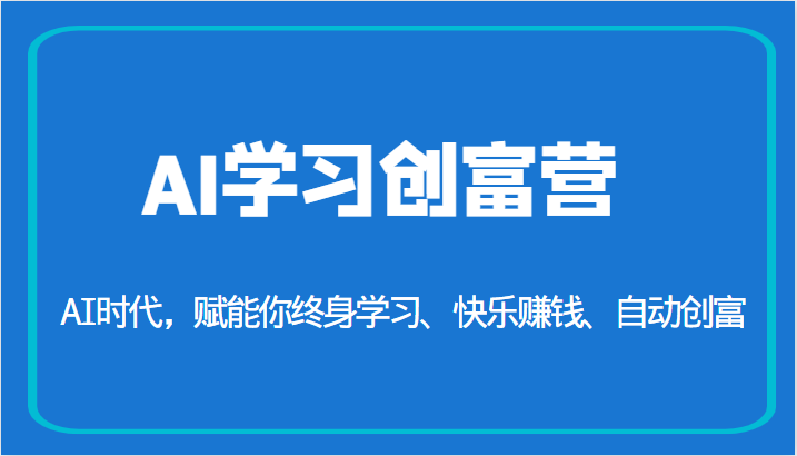 AI学习创富营-AI时代，赋能你终身学习、快乐赚钱、自动创富-大源资源网