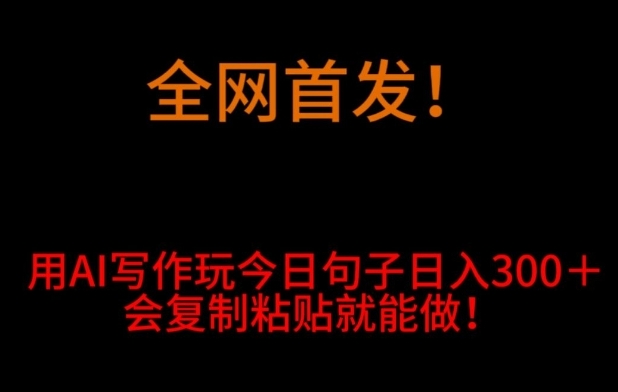 全网首发！用AI写作玩今日句子‌日入300＋，会复制粘贴就能做！-大源资源网